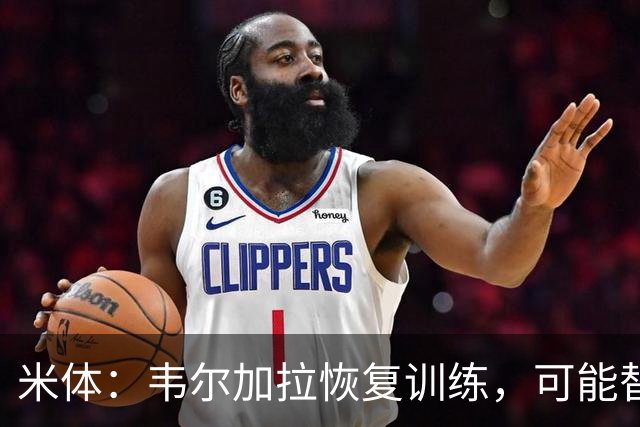 米体：韦尔加拉恢复训练，可能替补战罗马